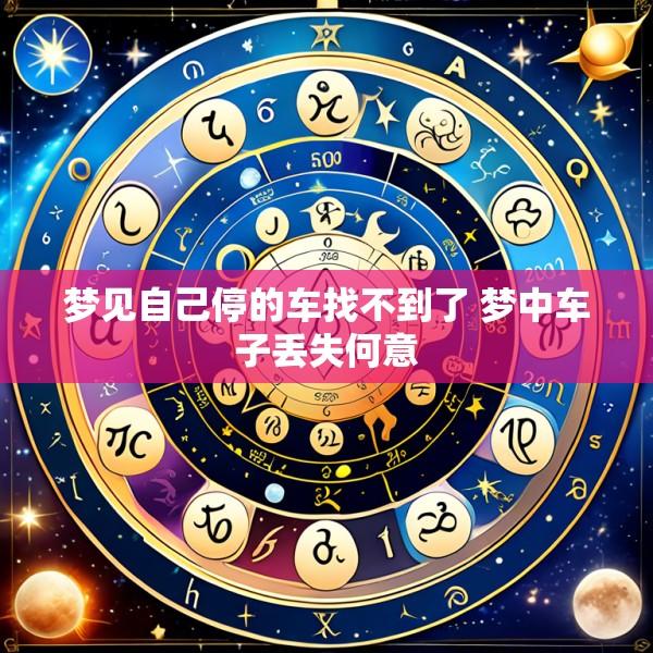 梦见自己停的车找不到了 梦中车子丢失何意