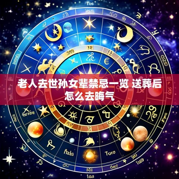 老人去世孙女辈禁忌一览 送葬后怎么去晦气