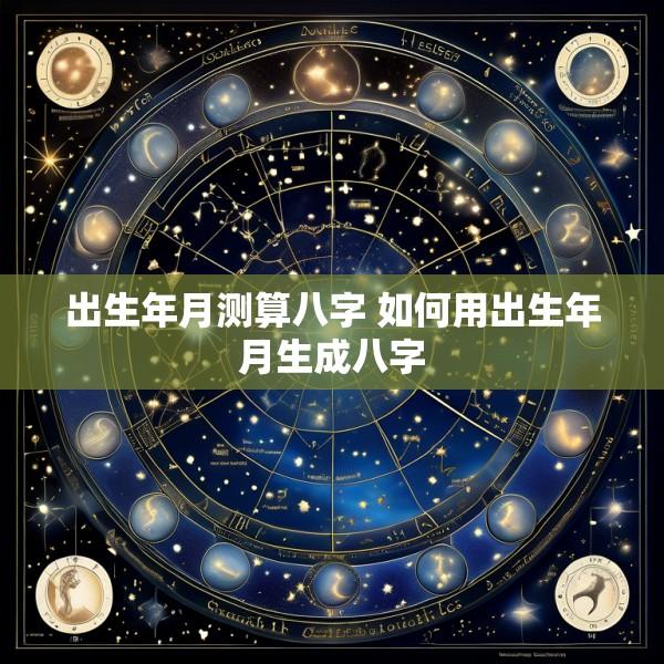 出生年月测算八字 如何用出生年月生成八字