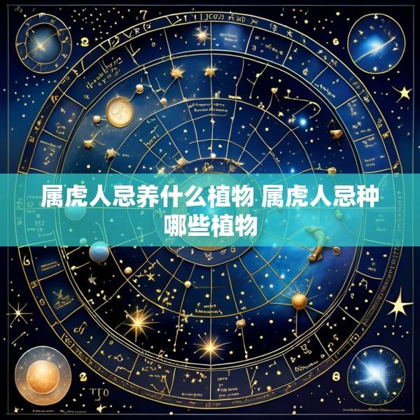 属虎人忌养什么植物 属虎人忌种哪些植物
