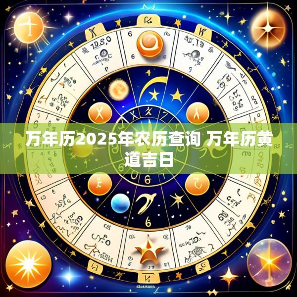 万年历2025年农历查询 万年历黄道吉日