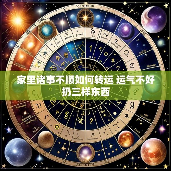 家里诸事不顺如何转运 运气不好扔三样东西