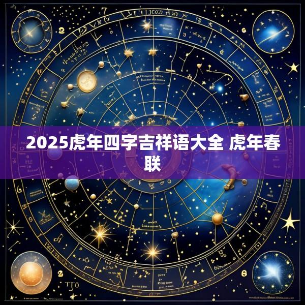2025虎年四字吉祥语大全 虎年春联