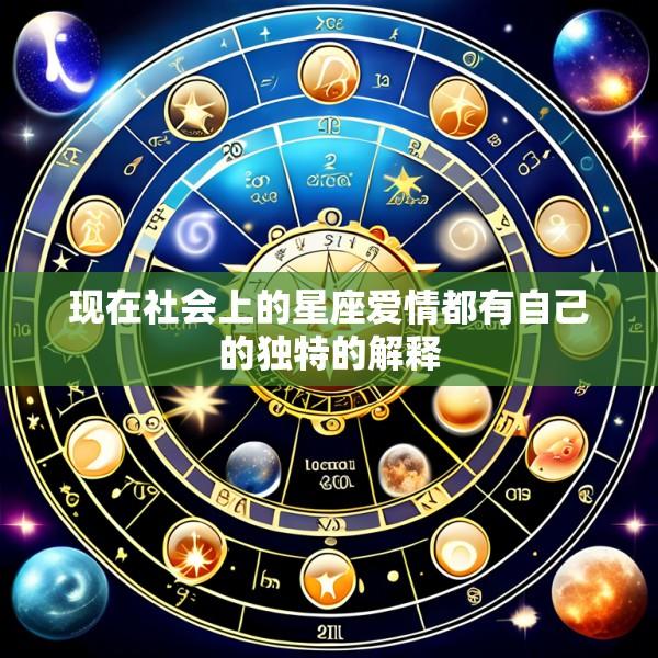 现在社会上的星座爱情都有自己的独特的解释
