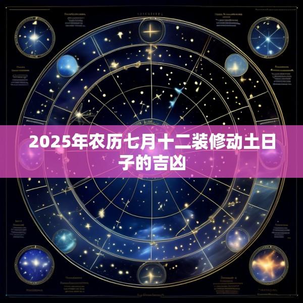2025年农历七月十二装修动土日子的吉凶