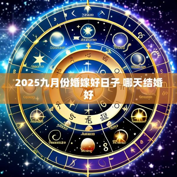 2025九月份婚嫁好日子 哪天结婚好
