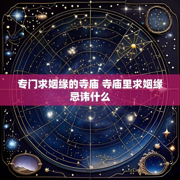 专门求姻缘的寺庙 寺庙里求姻缘忌讳什么