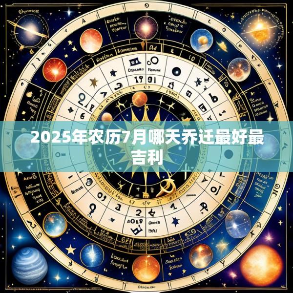 2025年农历7月哪天乔迁最好最吉利