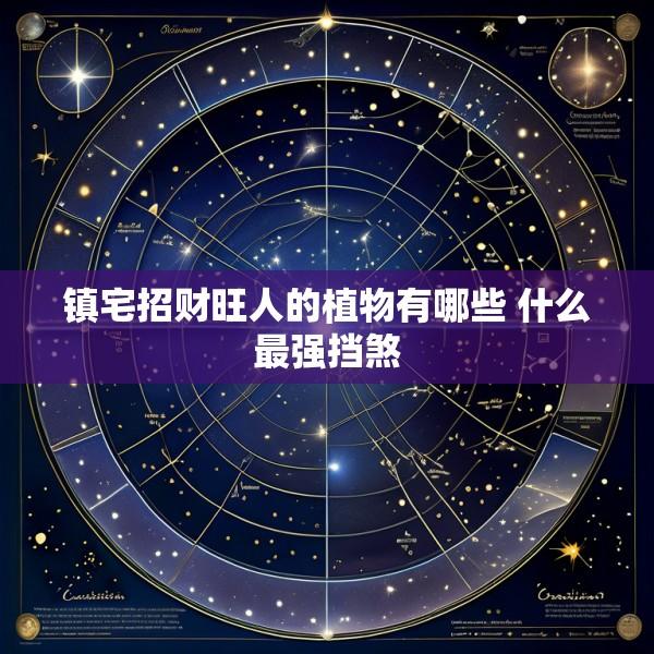 镇宅招财旺人的植物有哪些 什么最强挡煞