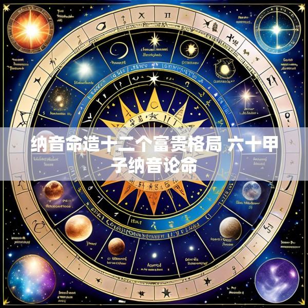 纳音命造十二个富贵格局 六十甲子纳音论命