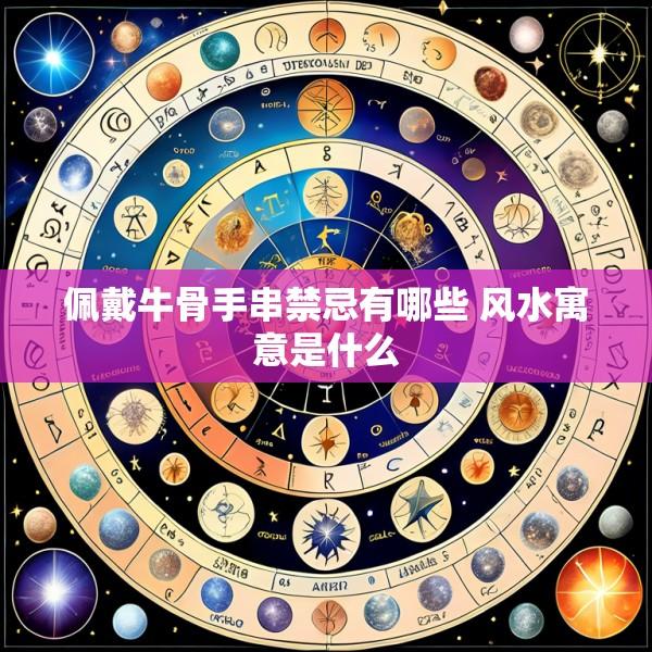佩戴牛骨手串禁忌有哪些 风水寓意是什么