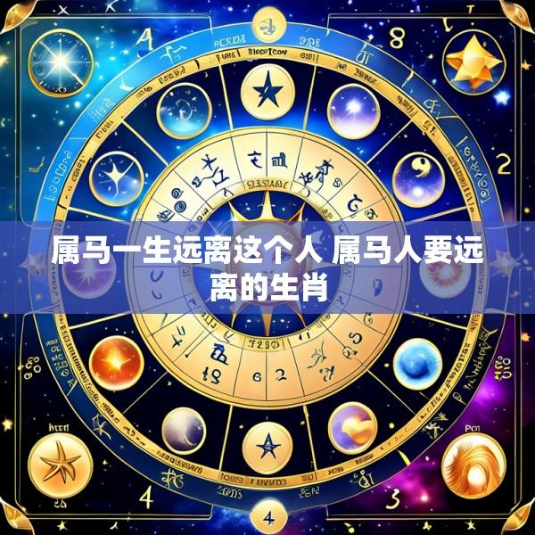 属马一生远离这个人 属马人要远离的生肖