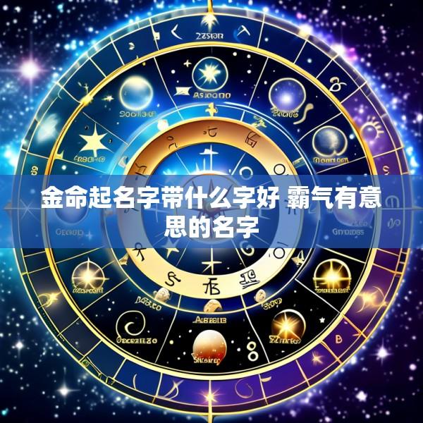 金命起名字带什么字好 霸气有意思的名字