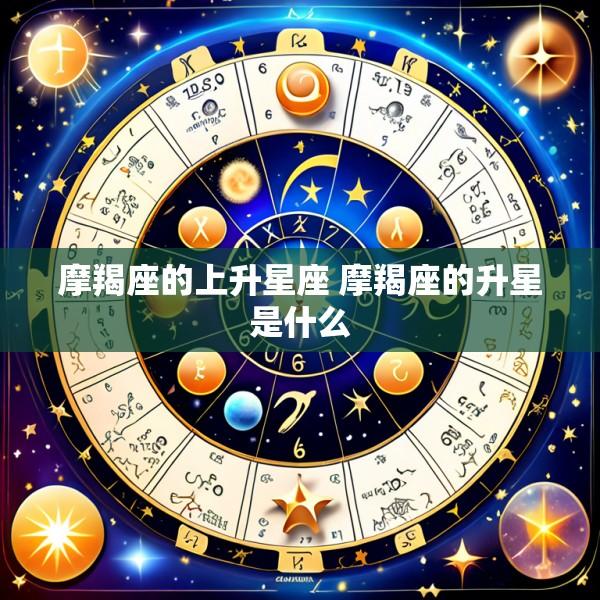 摩羯座的上升星座 摩羯座的升星是什么
