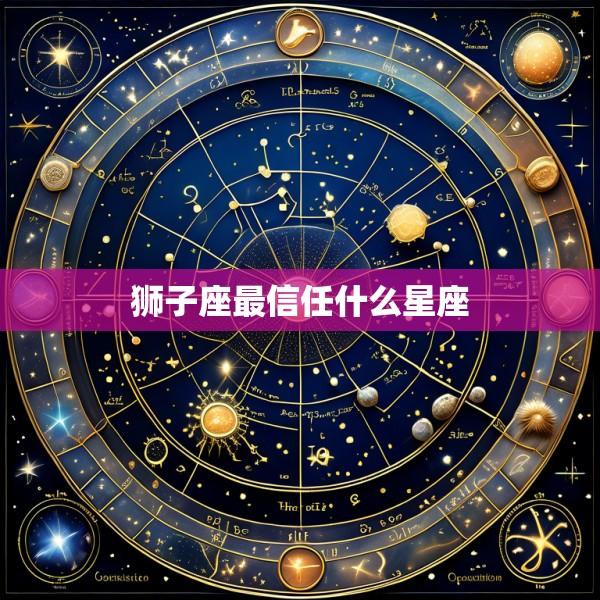 狮子座最信任什么星座