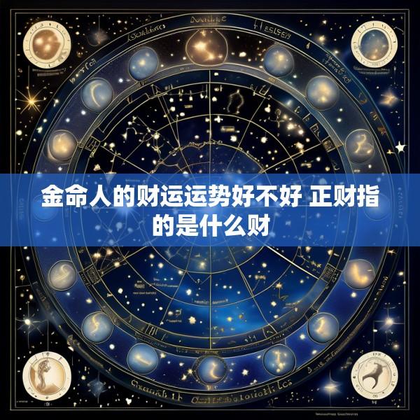 金命人的财运运势好不好 正财指的是什么财