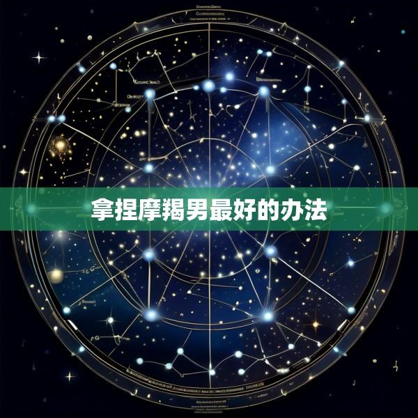 拿捏摩羯男最好的办法