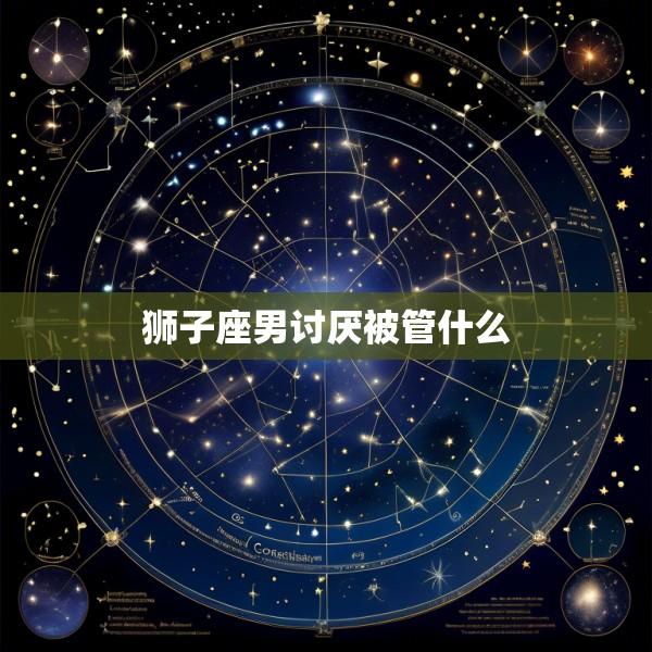 狮子座男讨厌被管什么