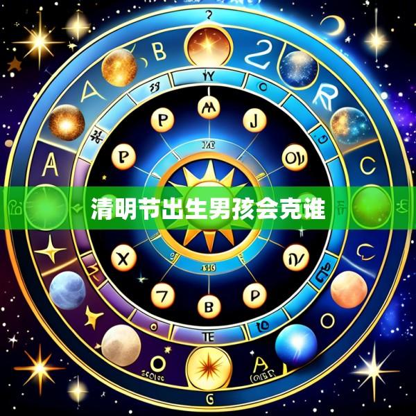 清明节出生男孩会克谁