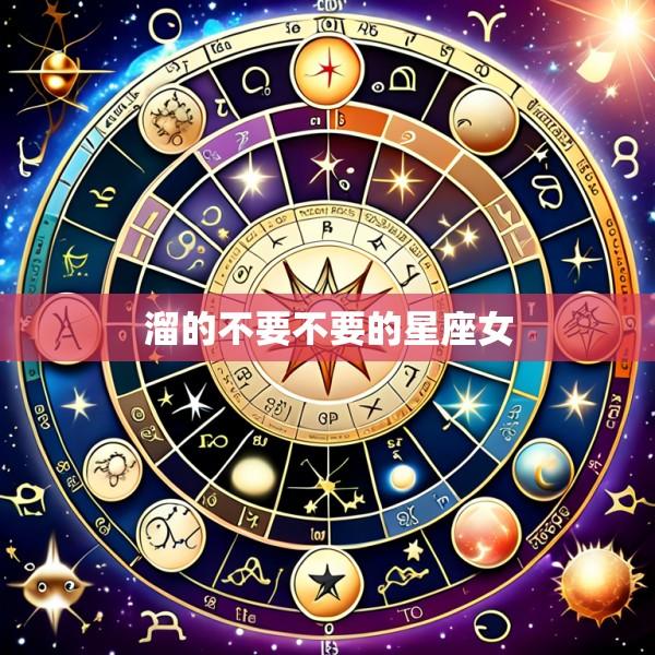 溜的不要不要的星座女
