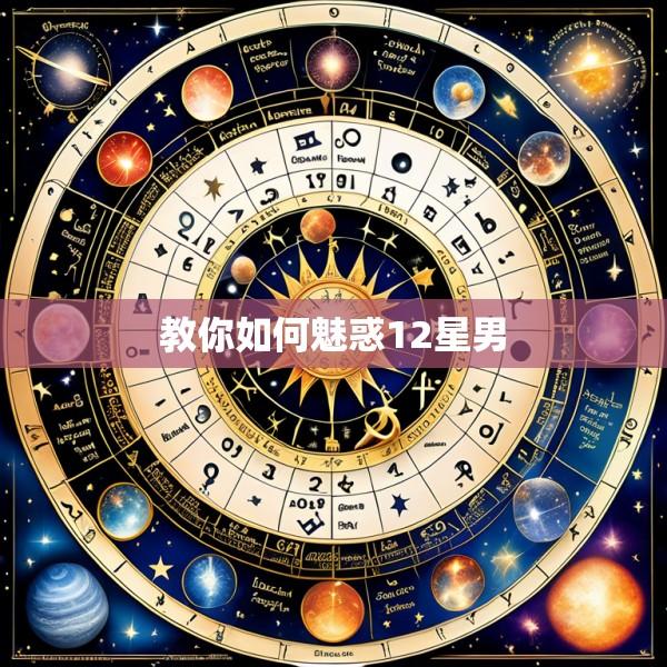 教你如何魅惑12星男
