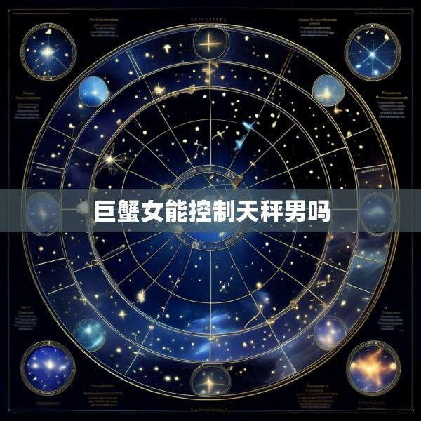 巨蟹女能控制天秤男吗