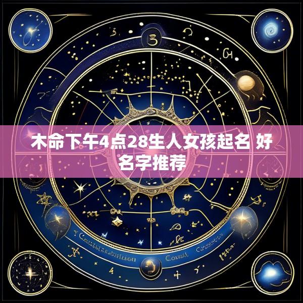 木命下午4点28生人女孩起名 好名字推荐