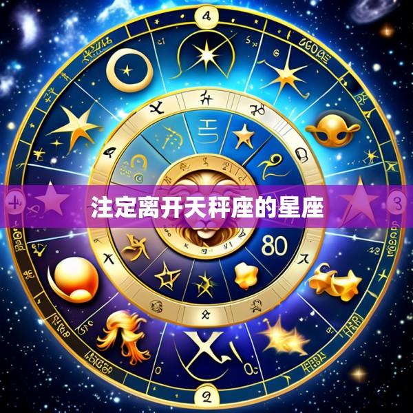 注定离开天秤座的星座