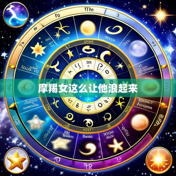 摩羯女这么让他浪起来