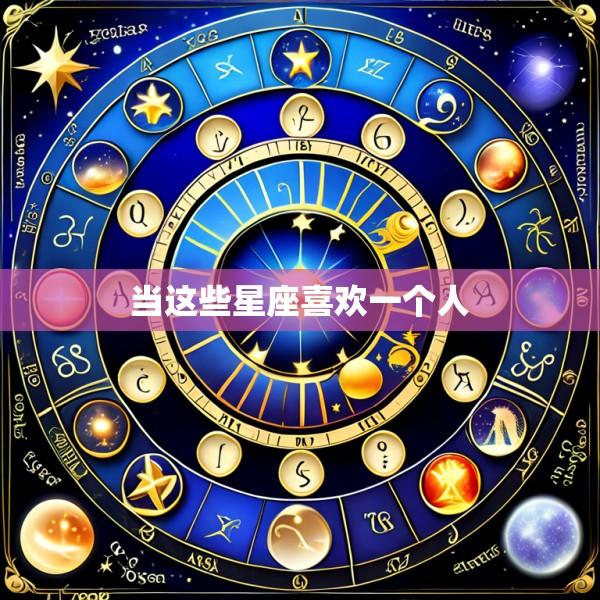 当这些星座喜欢一个人
