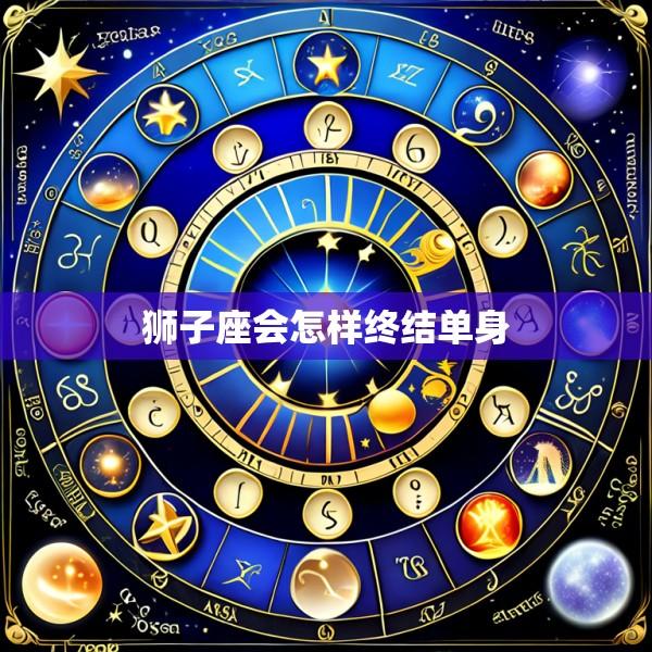 狮子座会怎样终结单身