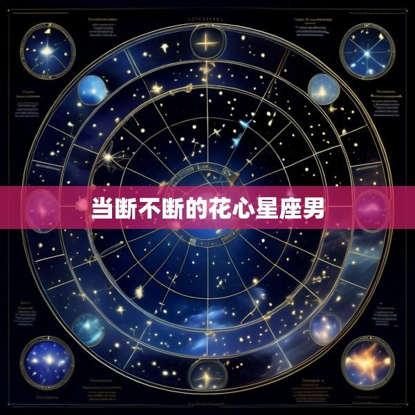 当断不断的花心星座男