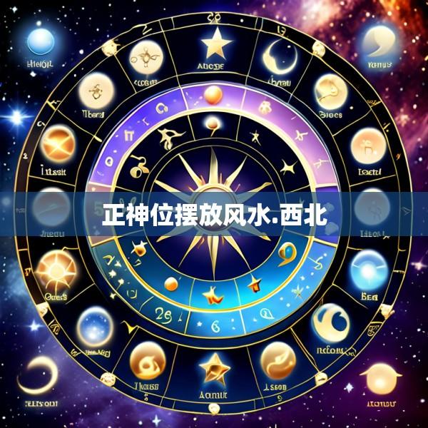 正神位摆放风水.西北