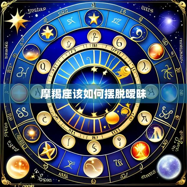 摩羯座该如何摆脱暧昧