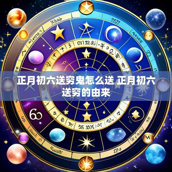 正月初六送穷鬼怎么送 正月初六送穷的由来