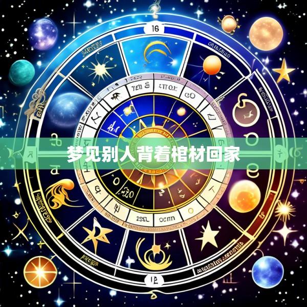 梦见别人背着棺材回家
