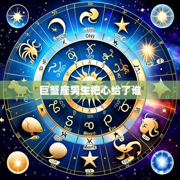巨蟹座男生把心给了谁