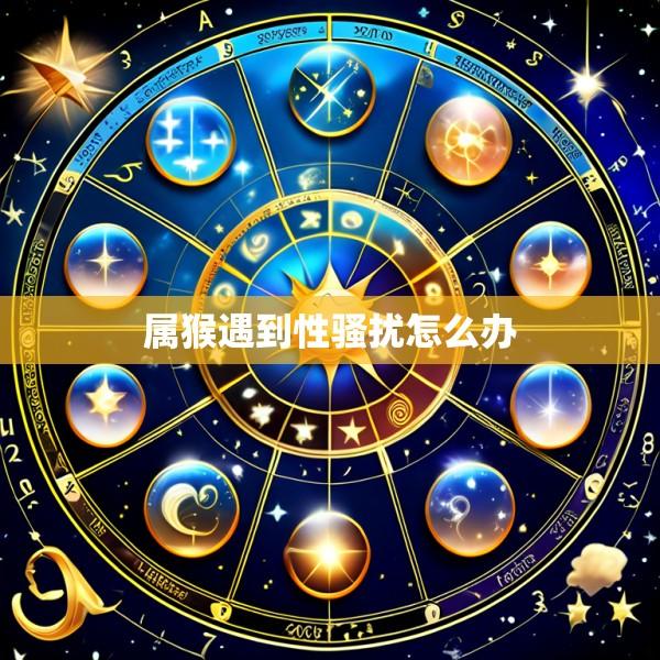 属猴遇到性骚扰怎么办