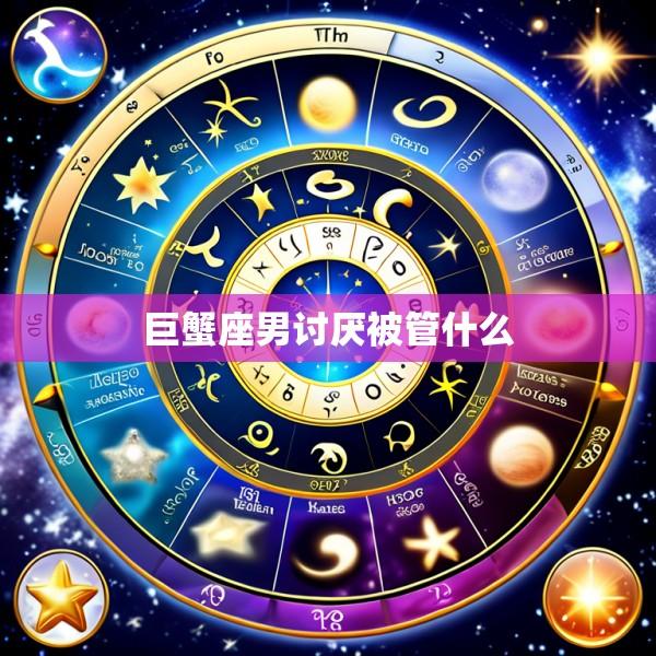 巨蟹座男讨厌被管什么