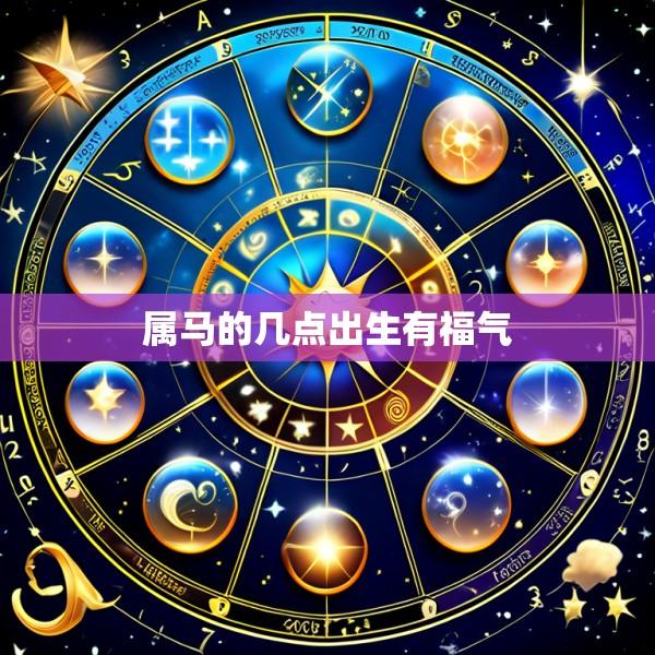 属马的几点出生有福气