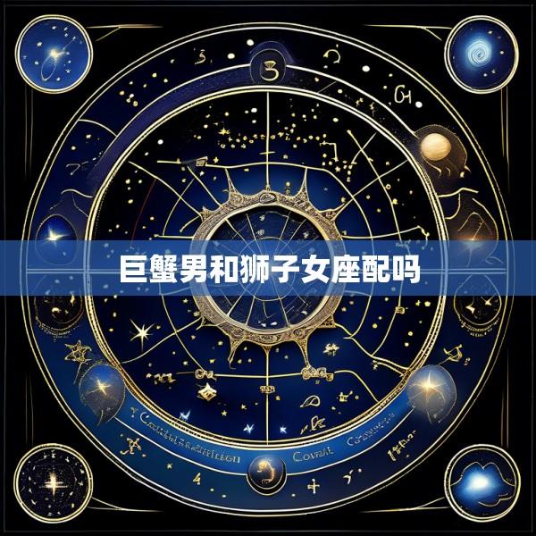 巨蟹男和狮子女座配吗