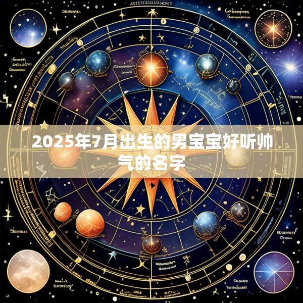 2025年7月出生的男宝宝好听帅气的名字