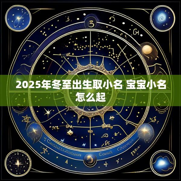 2025年冬至出生取小名 宝宝小名怎么起