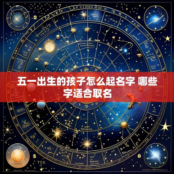 五一出生的孩子怎么起名字 哪些字适合取名