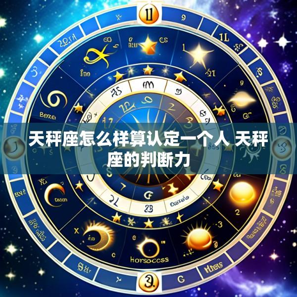 天秤座怎么样算认定一个人 天秤座的判断力