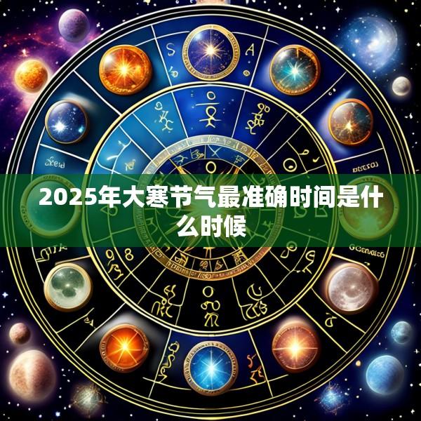 2025年大寒节气最准确时间是什么时候