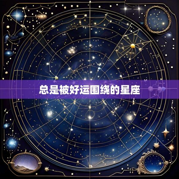 总是被好运围绕的星座