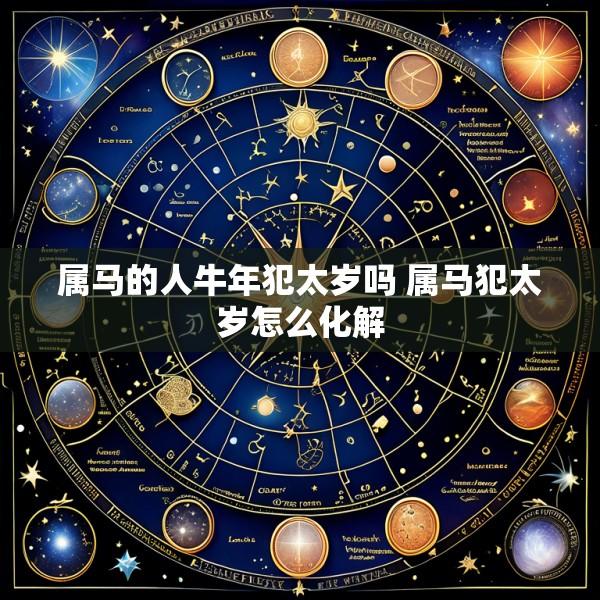 属马的人牛年犯太岁吗 属马犯太岁怎么化解