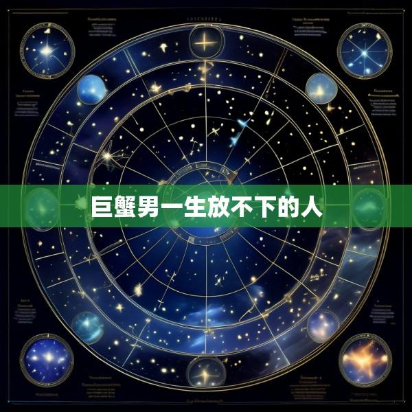 巨蟹男一生放不下的人