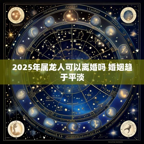 2025年属龙人可以离婚吗 婚姻趋于平淡